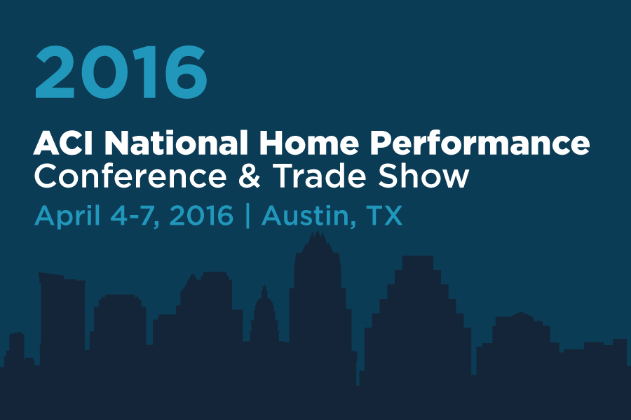 Graphic with text reading, "2016 ACI National Home Performance Conference & Trade Show, April 4-7, 2016, Austin TX"