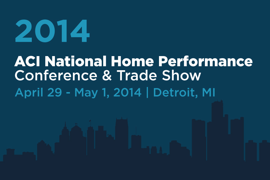 Graphic with text reading, "2014 ACI National Home Performance Conference & Trade Show, April 29 - May 1, 2014, Detroit, MI"