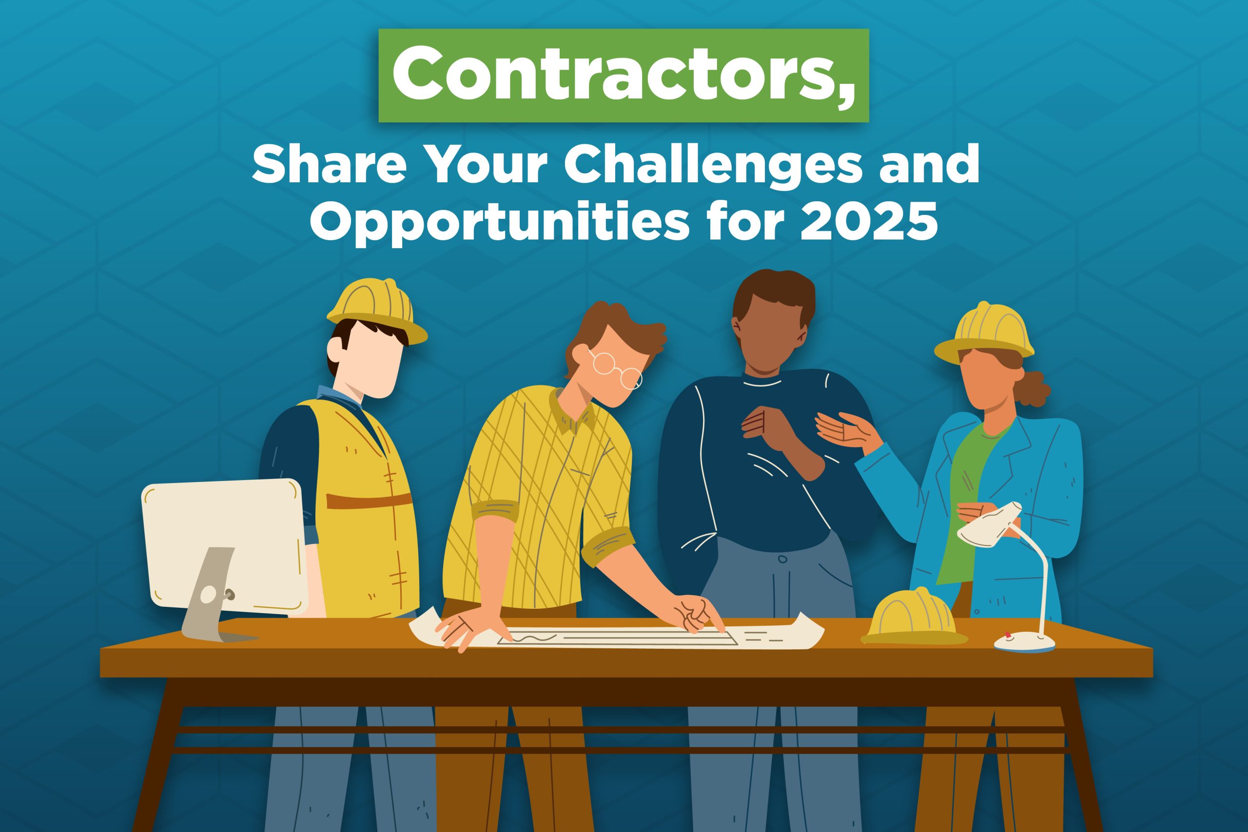 Icon of four contractors at a table looking at a plan. Text reads, "Contractors, Share Your Challenges and Opportunities for 2025"